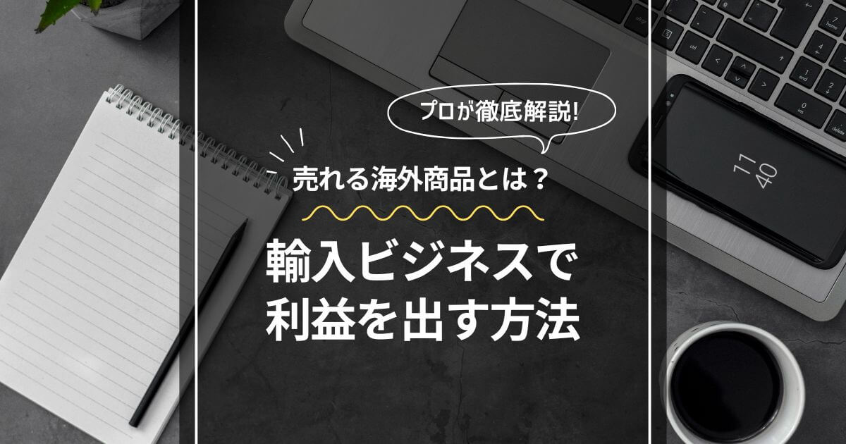 輸入ビジネスで売れる海外商品を仕入れて利益を出す方法